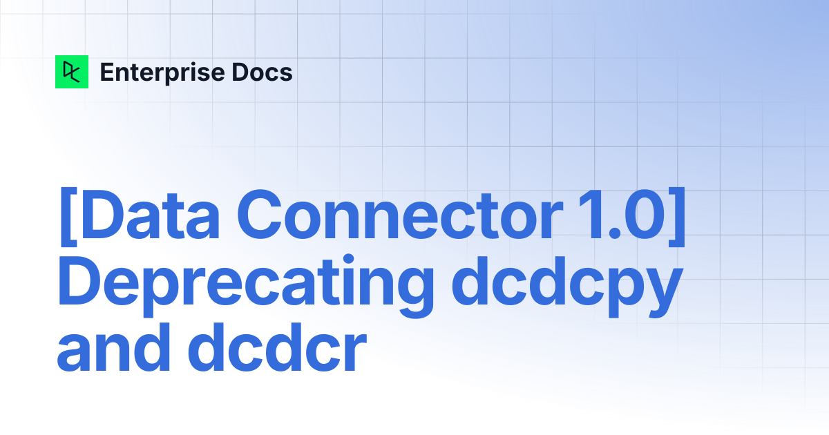 [Data Connector 1.0] Deprecating dcdcpy and dcdcr | Enterprise Docs